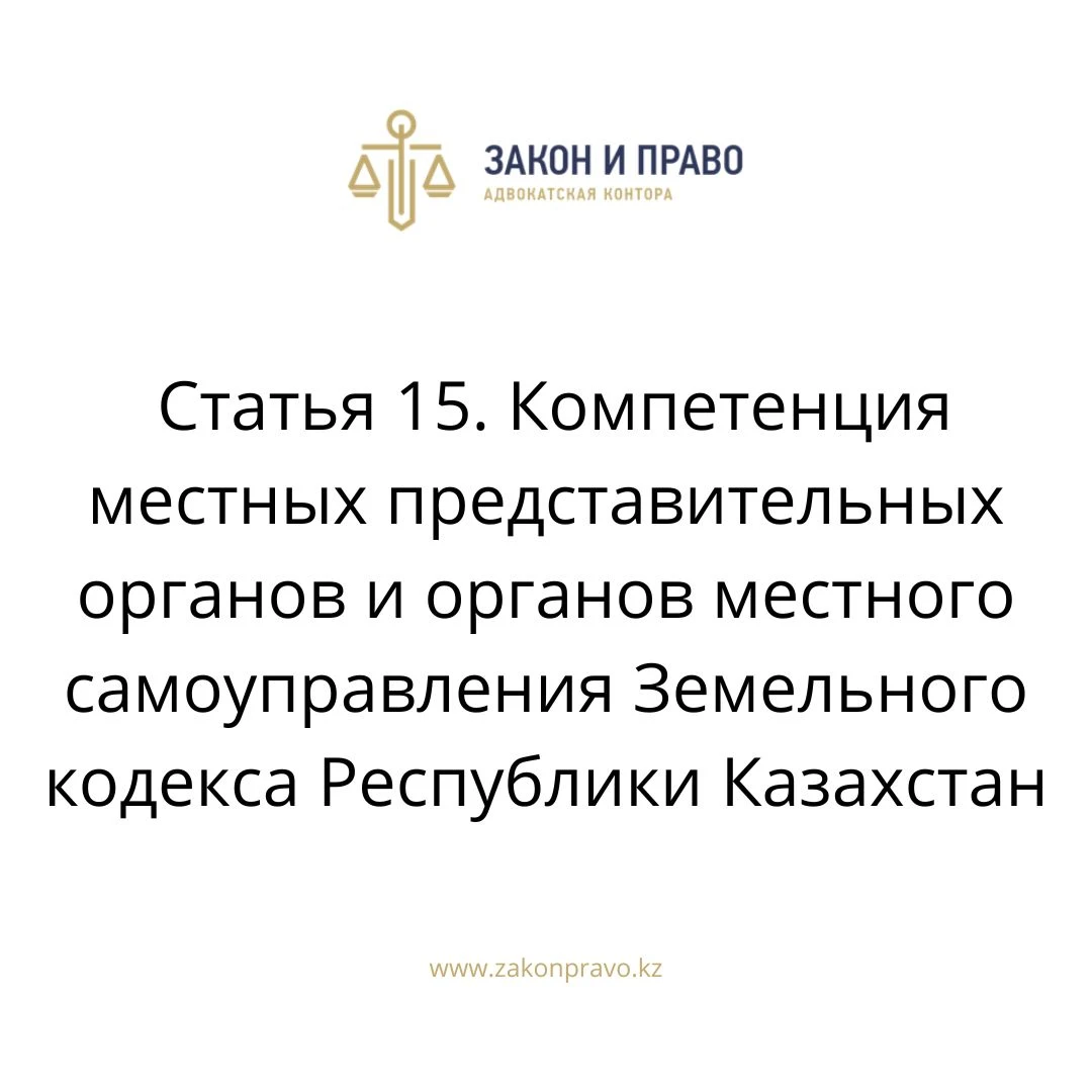 Статья 15. Компетенция местных представительных органов и органов местного самоуправления Земельного кодекса Республики Казахстан